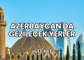 Azerbaycan'da Gezilecek Yerler