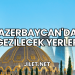Azerbaycan'da Gezilecek Yerler