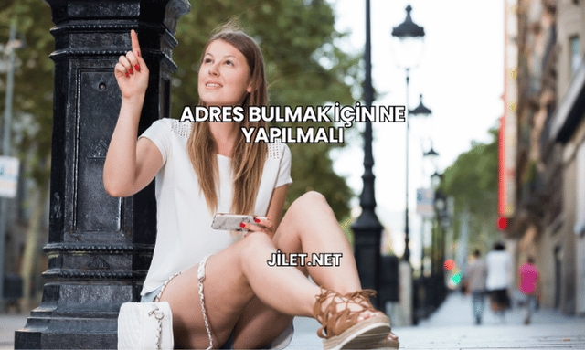 Adres Bulmak İçin Ne Yapılmalı