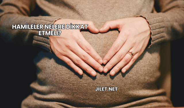 Hamileler Nelere Dikkat Etmeli?