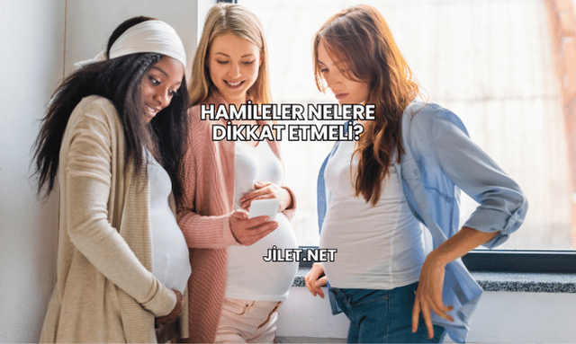 Hamileler Nelere Dikkat Etmeli?