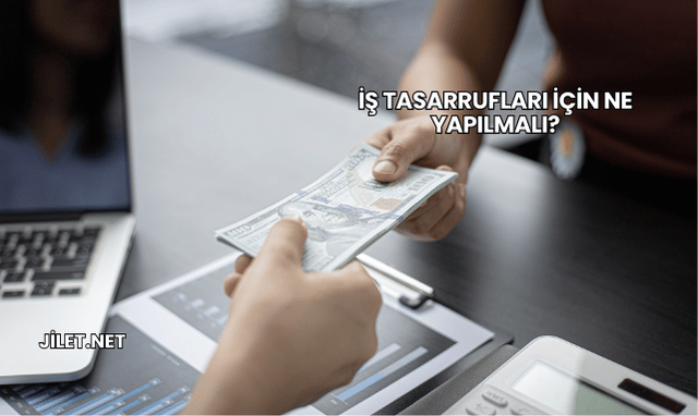 İş Tasarrufları İçin Ne Yapılmalı?