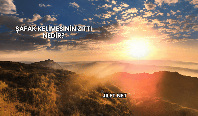 Şafak Kelimesinin Zıttı Nedir?