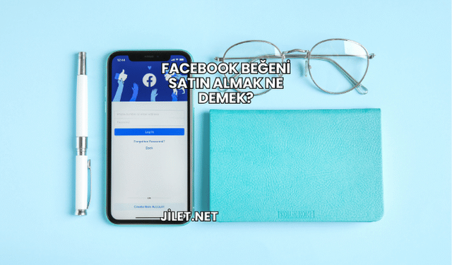 Facebook Beğeni Satın Almak Ne Demek?