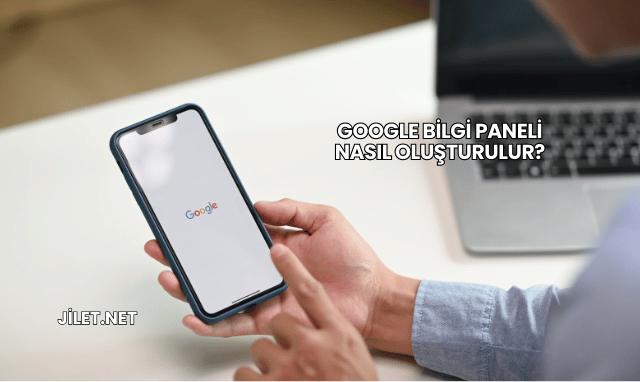 Google Bilgi Paneli Nasıl Oluşturulur?