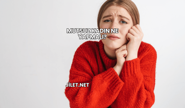 Mutsuz Kadın Ne Yapmalı?
