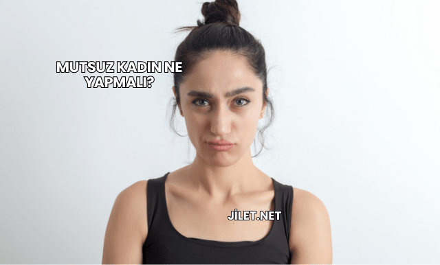 Mutsuz Kadın Ne Yapmalı?