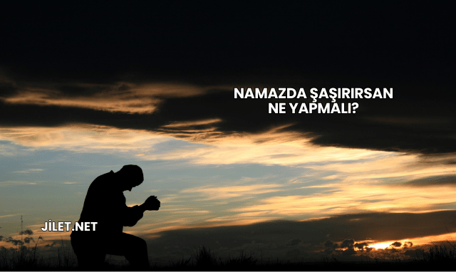 Namazda Şaşırırsan Ne Yapmalı?