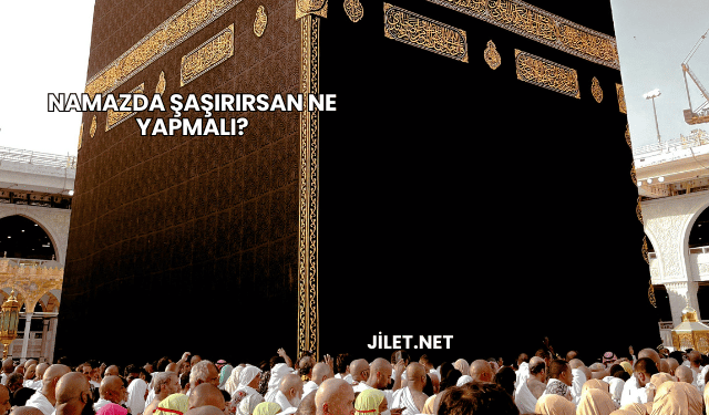 Namazda Şaşırırsan Ne Yapmalı?