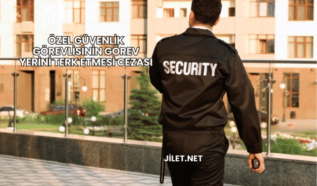 Özel Güvenlik Görevlisinin Görev Yerini Terk Etmesi Cezası
