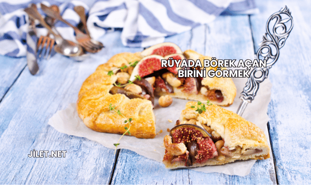 Rüyada Börek Açan Birini Görmek