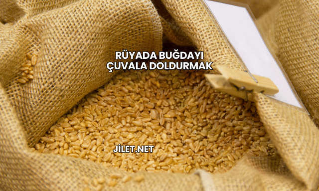 Rüyada Buğdayı Çuvala Doldurmak