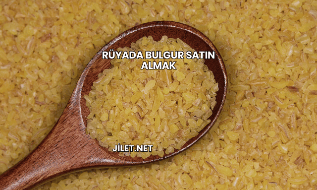 Rüyada Bulgur Satın Almak