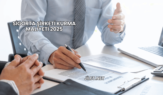Sigorta Şirketi Kurma Maliyeti 2025