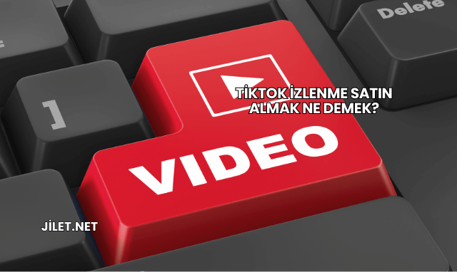 TikTok İzlenme Satın Almak Ne Demek?
