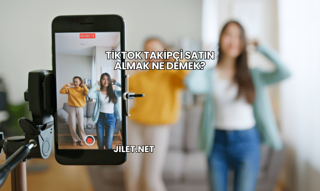 TikTok Takipçi Satın Almak Ne Demek?