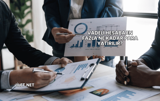 Vadeli Hesaba En Fazla Ne Kadar Para Yatırılır?