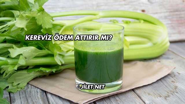 Kereviz Ödem Attırır mı?
