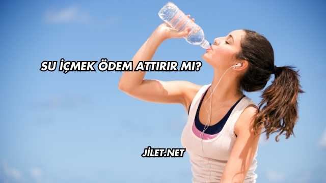 Su İçmek Ödem Attırır mı?
