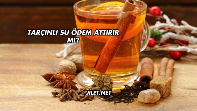 Tarçınlı Su Ödem Attırır mı?