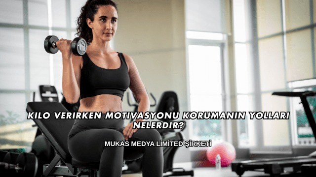 Kilo Verirken Motivasyonu Korumanın Yolları Nelerdir?